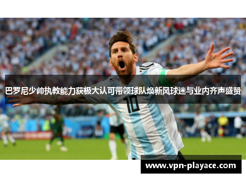 巴罗尼少帅执教能力获极大认可带领球队焕新风球迷与业内齐声盛赞