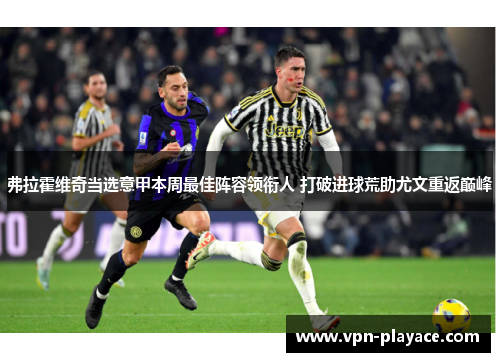 弗拉霍维奇当选意甲本周最佳阵容领衔人 打破进球荒助尤文重返巅峰