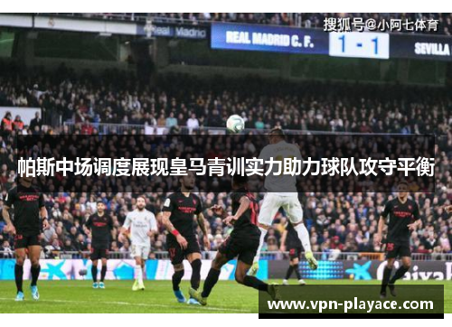 帕斯中场调度展现皇马青训实力助力球队攻守平衡