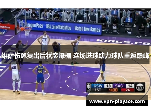 维萨伤愈复出后状态爆棚 连场进球助力球队重返巅峰