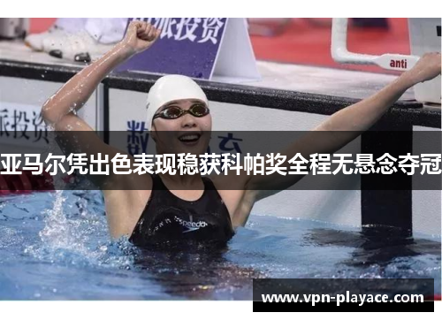 亚马尔凭出色表现稳获科帕奖全程无悬念夺冠