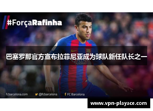 巴塞罗那官方宣布拉菲尼亚成为球队新任队长之一