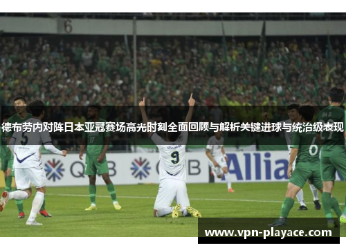 德布劳内对阵日本亚冠赛场高光时刻全面回顾与解析关键进球与统治级表现
