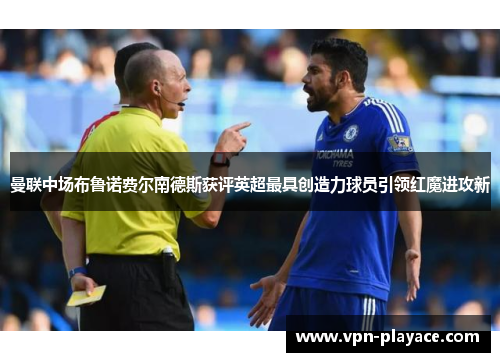 曼联中场布鲁诺费尔南德斯获评英超最具创造力球员引领红魔进攻新