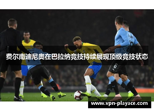 费尔南迪尼奥在巴拉纳竞技持续展现顶级竞技状态